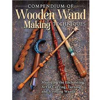 Compendium of Wooden Wand Making Techniques: Mastering the Enchanting Art of Carving, Turning, and Scrolling Wands Book